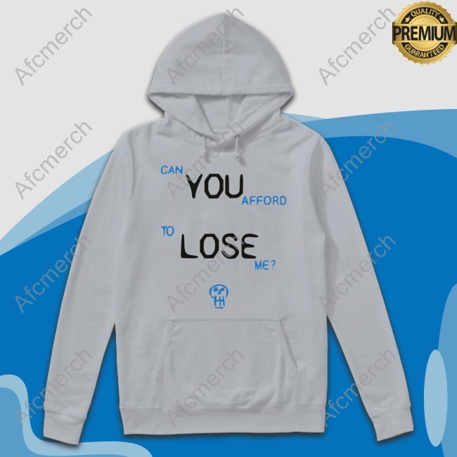 Can You Afford To Lose Me New Shirt