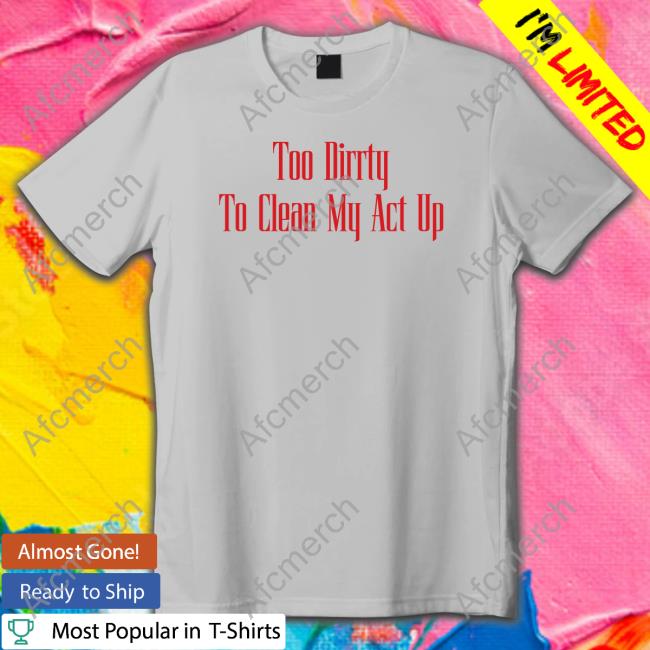 Christina Aguilera Merch Too Dirrty To Clean My Act Up Shirts Too Dirrty Baby