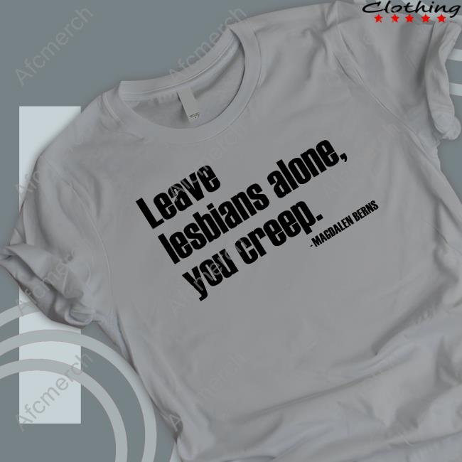 Magdalen Berns Leave Lesbians Alone You Creep Shirt White