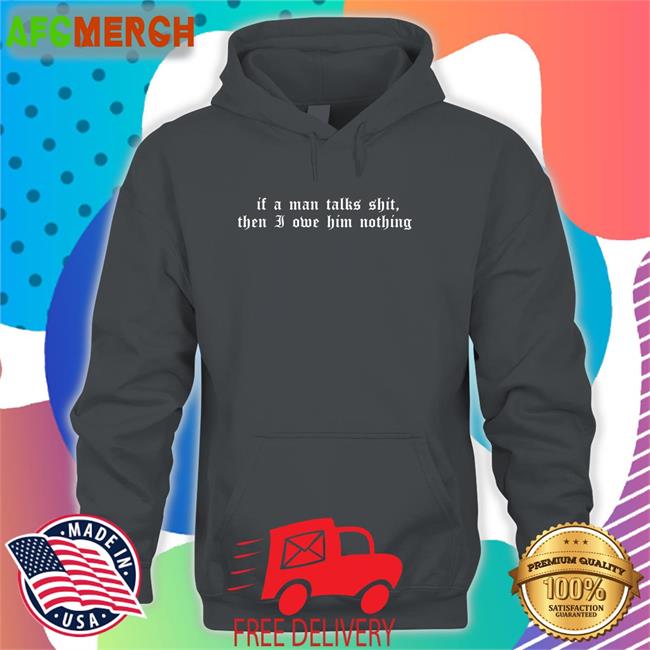 If A Man Talks Shit Then I Owe Him Nothing Long Sleeve T Shirt Milkstrology