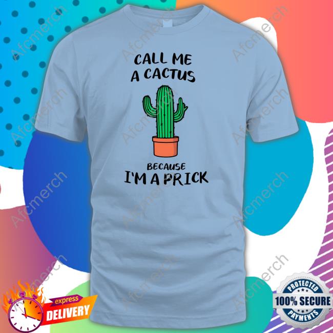 Official Call Me A Cactus Because I'm A Prick Shirt Tee Shirt