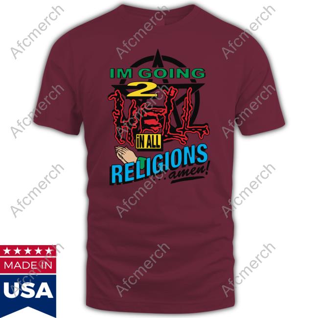 I'm Going 2 Hell In All The Religions Amen T Shirt