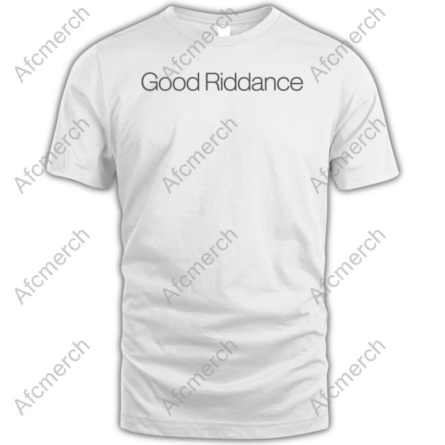 Good Riddance T Shirt