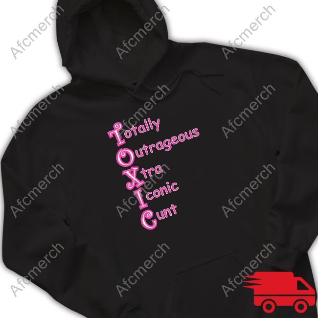 Shirts That Go Hard Toxic Totally Outrageous Xtra Iconic Cunt Hoodie Goodshirts Merch