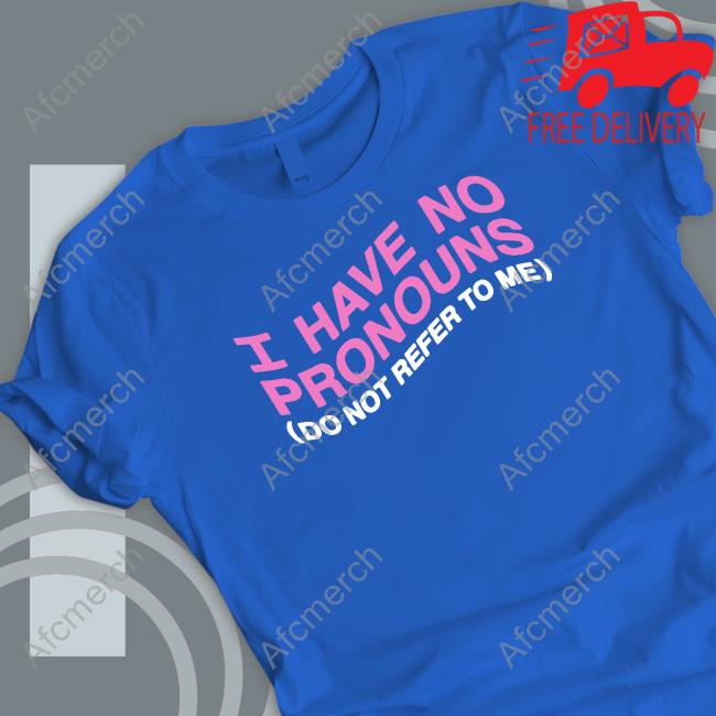 I Have No Pronouns Do Not Refer To Me Shirt Shirts That Go Hard