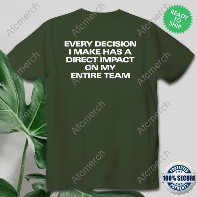 Every Decision I Make Has A Direct Impact On My Entire Team Hoodie