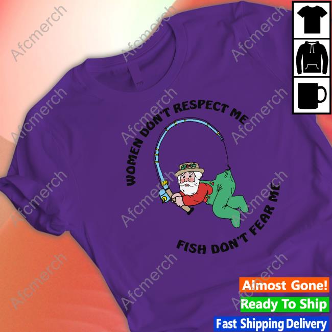 Women Don't Respect Me, Fish Don't Fear Me Limited Edition Long Sleeve Tee Women Don't Respect Me, Fish Don't Fear Me Shirt Shirts That Go Hard