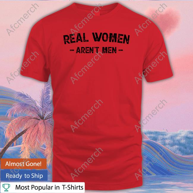 Official Real Women Aren't Men Tee Real Women Aren't Men T Shirt Nicky King Nickyk1776