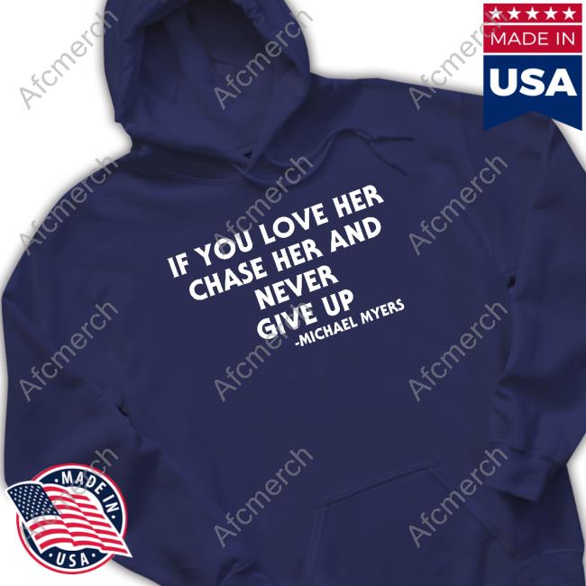 Official If You Love Her Chase Her And Never Give Up Michael Myers Shirt Official If You Love Her Chase Her And Never Give Up Michael Myers Shirt