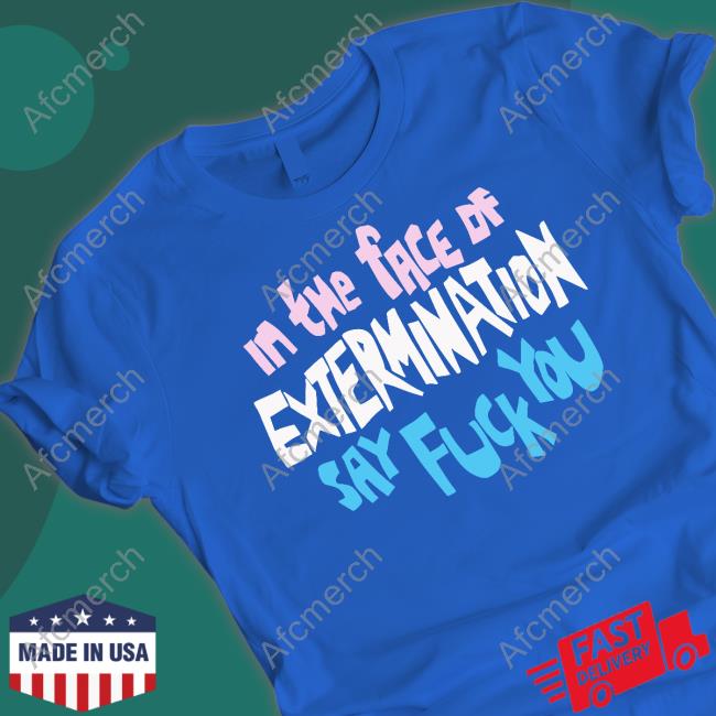 Official In The Face Of Extermination Say Fuck You T Shirts