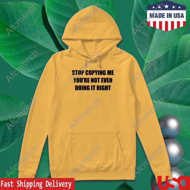 Stop Copying Me You're Not Even Doing It Right Shirt Funny