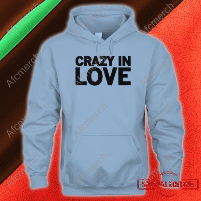 Crazy In Love Hoodie Crazy In Love Shirt
