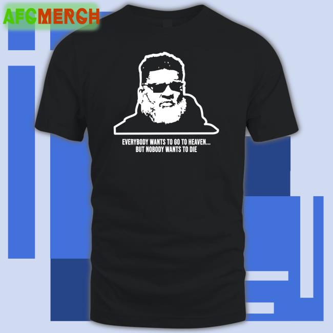 Everybody Wants To Go To Heaven But Nobody Wants To Die Shirt Wants To Die Shirt Mike White Rich Cimini Andy Vasquez Ron Middleton