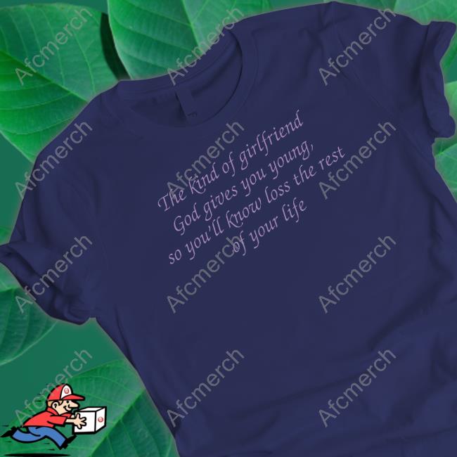 The Kind Of Girlfriend God Gives You Young So You’Ll Know Loss The Rest Of Your Life Sweatshirt