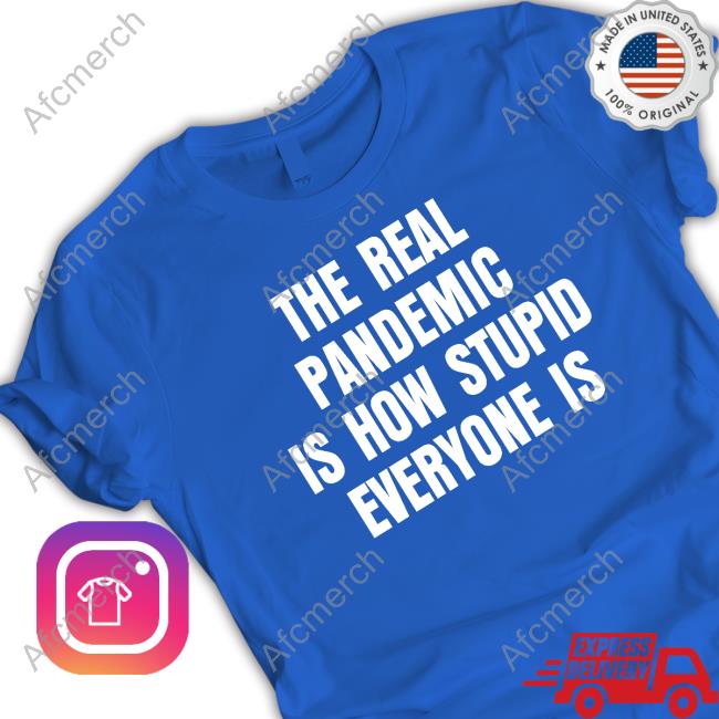 The Real Pandemic Is How Stupid Everyone Is T Shirt