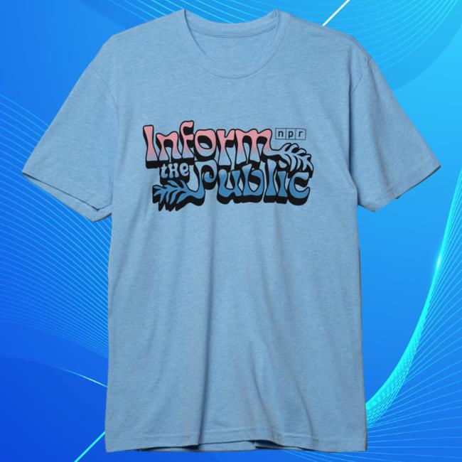 NPR Merch Shop Inform The Public New T Shirt