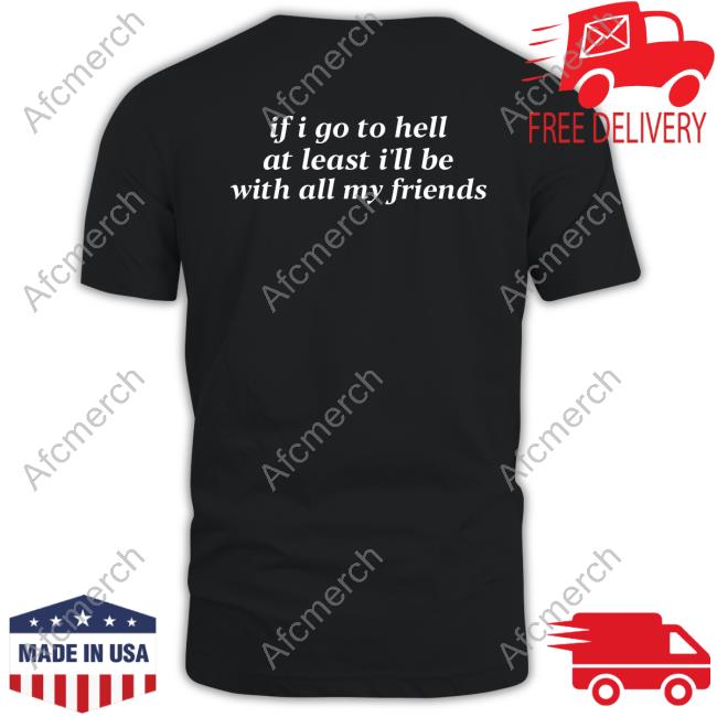 Shirts That Go Hard If I Go To Hell At Least I'll Be With All My Friends Tee Shirt
