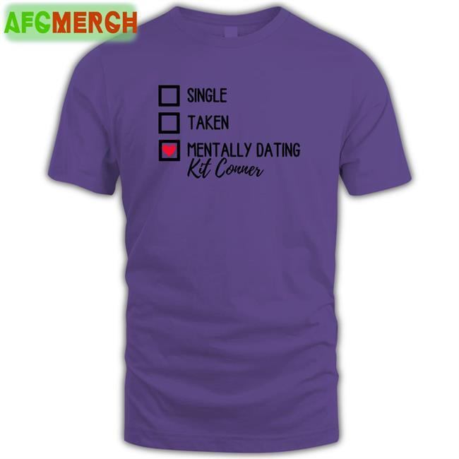Single Taken Mentally Dating Kit Conner Shirts