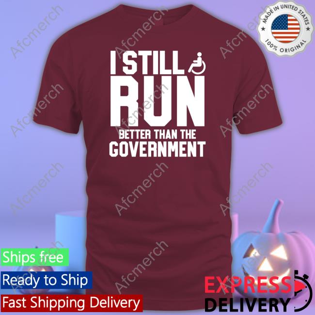 I Still Run Better Than The Government Shirt Navy