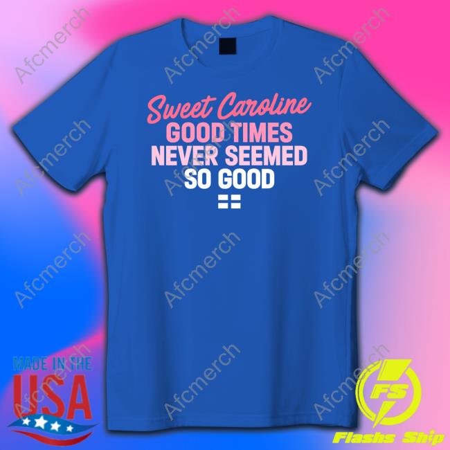 Sweet Caroline Good Times Never Seemed So Good Shirt License Global