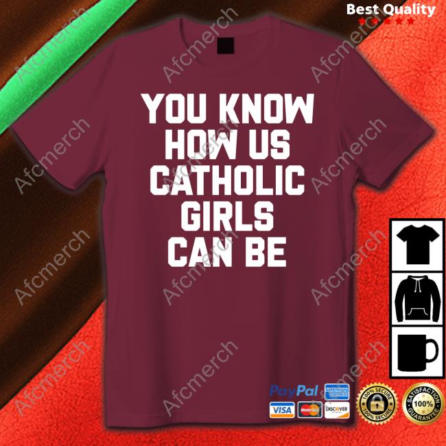 You Know How Us Catholic Girls Can Be T Shirts