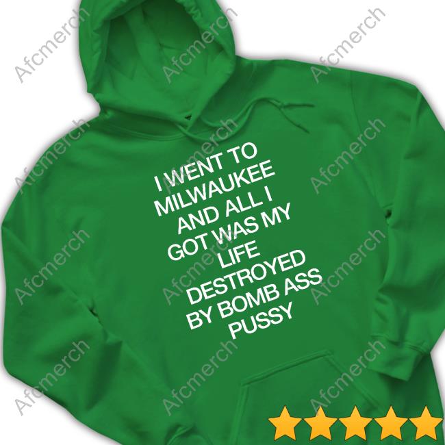 I Went To Milwaukee An All I Got Was My Life Destroyed By Bomb Ass Bussy Hoodie I Went To Milwaukee An All I Got Was My Life Shirt