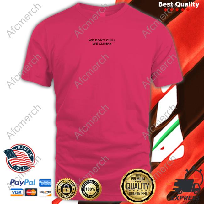 We Don't Chill We Climax T-Shirt Official We Don't Chill We Climax Shirt Long Sleeve Tee