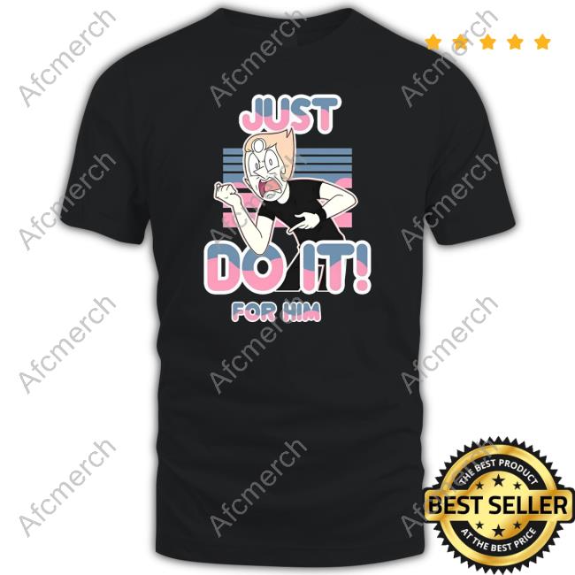 Just Do It For Him Shirt New