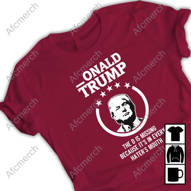Donald Trump The D Is Missing Because It's In Every Haters Mouth Tee