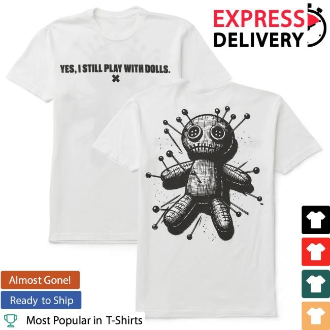 Yes, I Still Play With Dolls Tee Shirt - XPLR