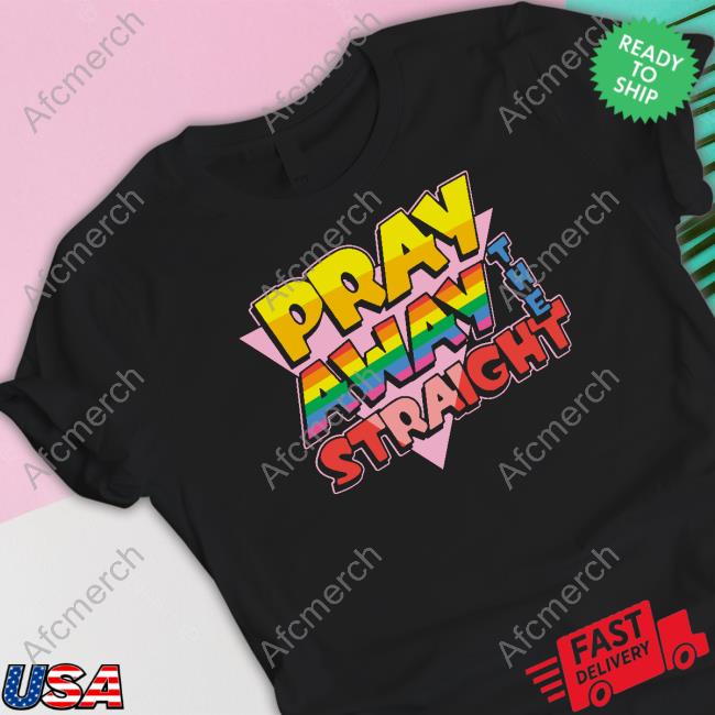 Pray Away The Straight Shirt Shirtsthtgohard Shirts That Go Hard