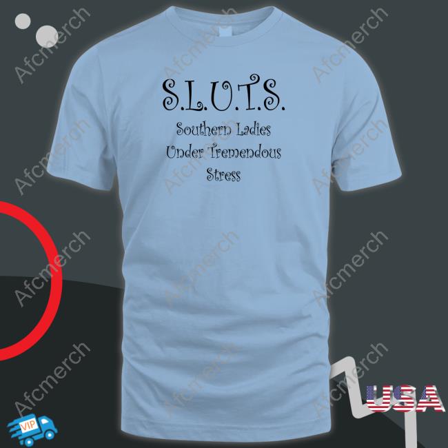 Shirts That Go Hard SLUTS Southern Ladies Under Tremendous Stress Shirts