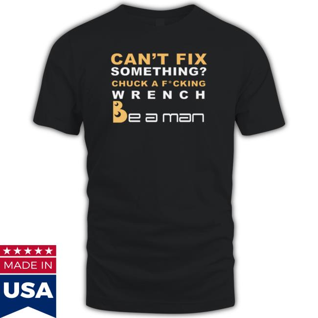 Can't Fix Something Chuck A Fucking Wrench Tee Shirt