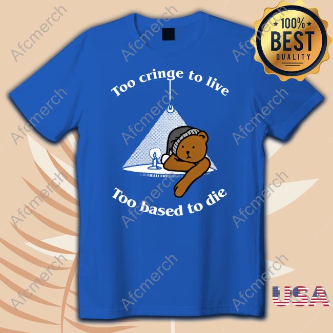 Too Cringe To Live Too Based To Die Tee