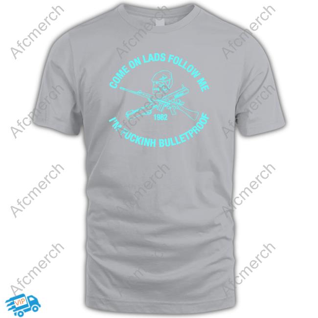 Allyness Shop Come On Lads Follow Me I'm Fucking Bulletproof Shirts Andrew Fox