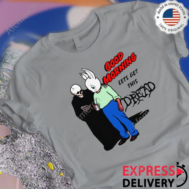 Good Morning Let's Get This Dread Shirt