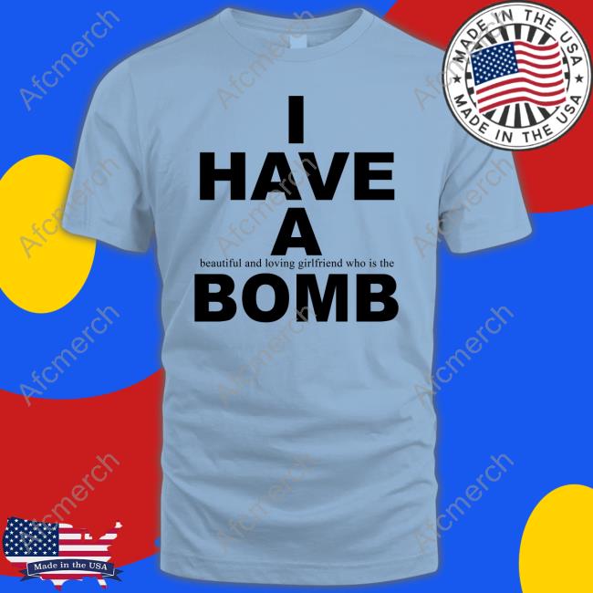 I Have A Beautiful And Loving Girlfriend Who Is The Bomb Shirt