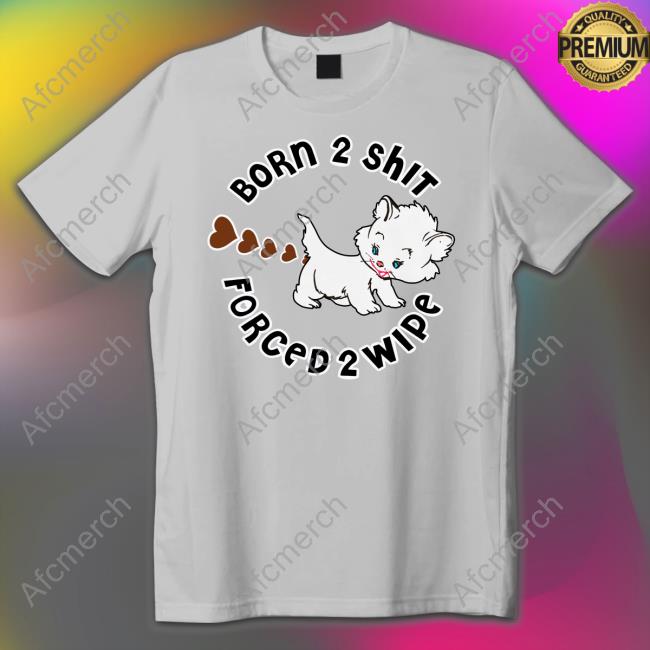 Born 2 Shit Tee Shirt Born 2 Shit Forced Wipe Shirt