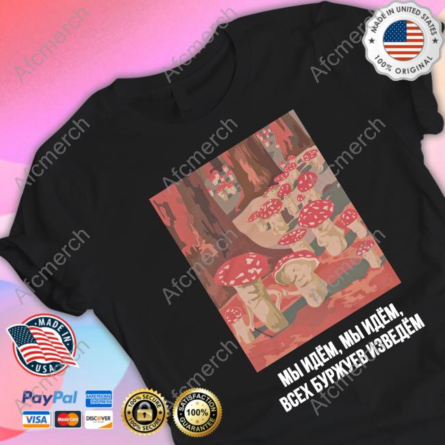 Mushroom Revolution We Are Coming We Are Coming We’Ll Get Rid Of The Entire Bourgeoisie Tee Shirt