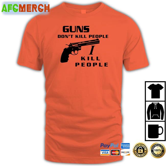 Guns Don't Kill People I Kill People Shirt Orage