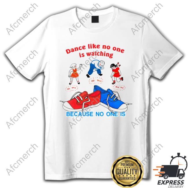 Dance Like No One Is Watching, Because No One Is Tee Shirt