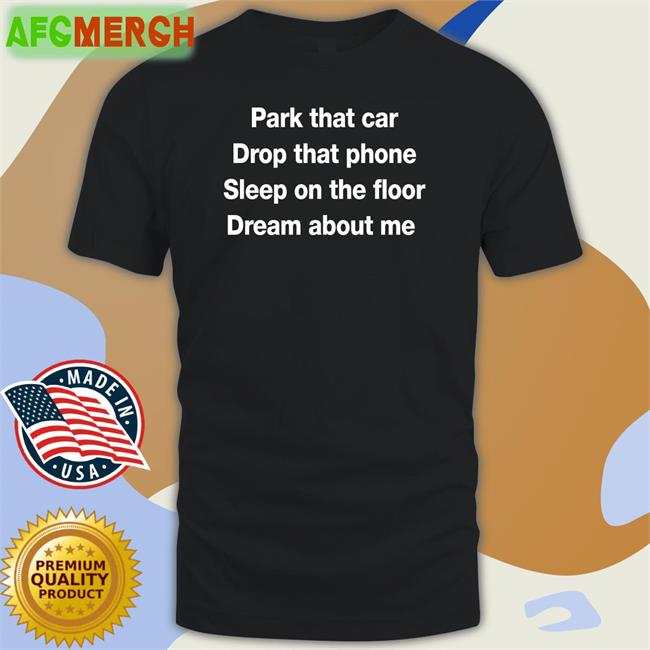 Park That Car Drop That Phone Sleep On The Floor Dream About Me Sweatshirt