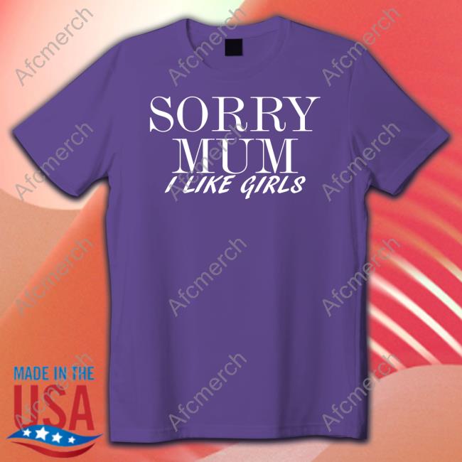 Official Sorry Mum I Like Girls Hoodie Sorry Mum I Like Girls Shirt