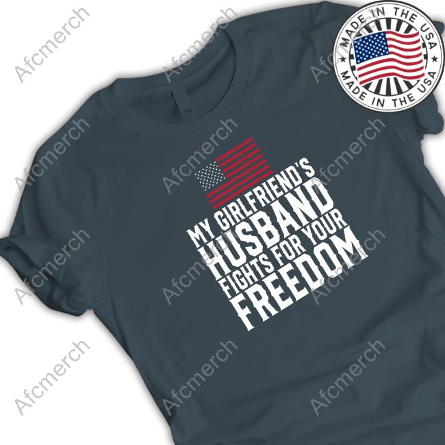 My Girlfriend's Husband Fights For Your Freedom Tee Shirt