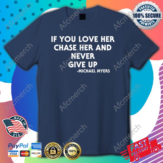 Official If You Love Her Chase Her And Never Give Up Michael Myers Shirt If You Love Her Chase Her And Never Give Up Michael Myers Shirt