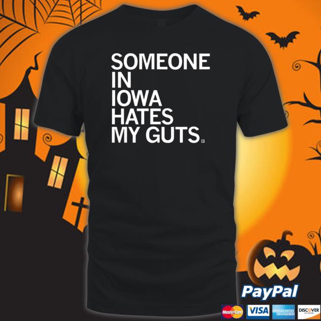 Someone In Iowa Hates My Guts Shirts