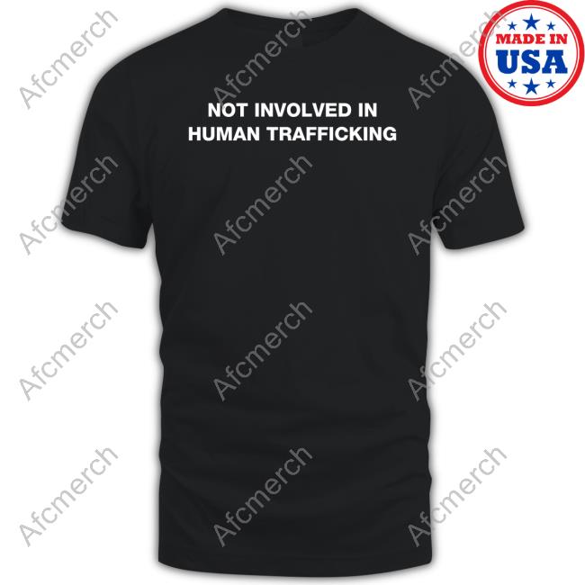 Shirts That Go Hard Not Involved In Human Trafficking Shirt 2022