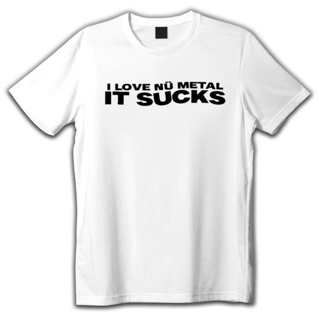 I Love Nu Metal It Sucks Shirt