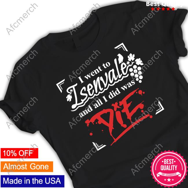 I Went To Isenvale And All I Did Was Die Shirt