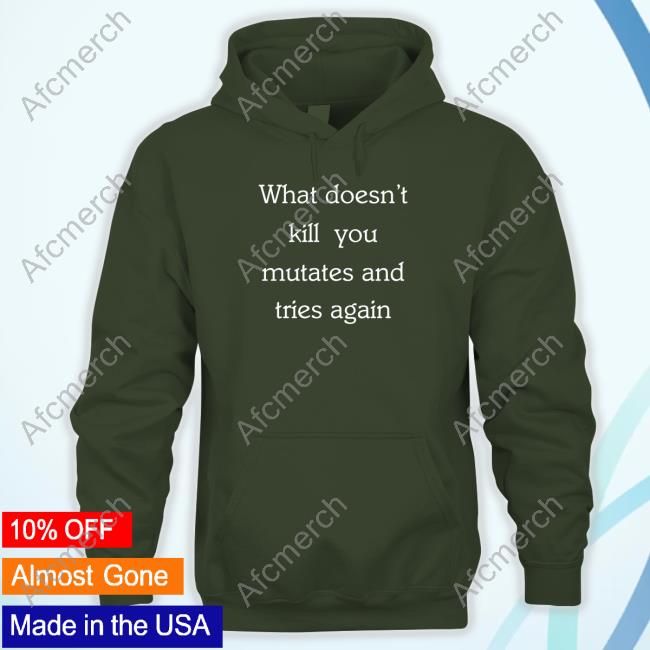 Official What Doesn’T Kill You Mutates And Tries Again Shirts